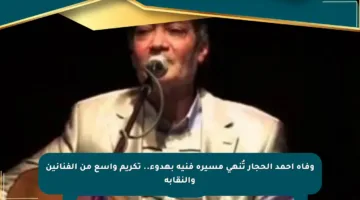 وفاة أحمد الحجار تُنهي مسيرة فنية بهدوء.. تكريم واسع من الفنانين والنقابة
